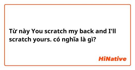 You Scratch My Back And Ill Scratch Yours Có Nghĩa Là Gì Câu Hỏi Về Tiếng Anh Mỹ Hinative