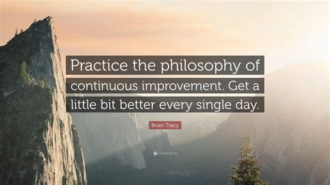 Brian Tracy Quote “practice The Philosophy Of Continuous Improvement