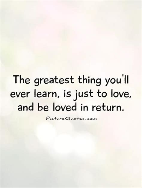 The Greatest Thing Youll Ever Learn Is Just To Love And Be