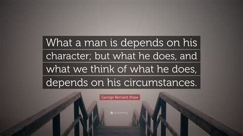 George Bernard Shaw Quote What A Man Is Depends On His Character But