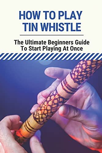 How To Play Tin Whistle The Ultimate Beginners Guide To Start Playing