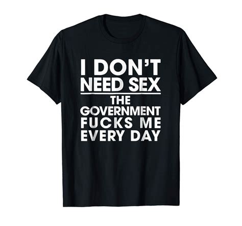 I Don T Need Sex The Governt Me Every Day T Shirt T Teevimy