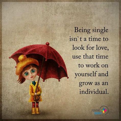 I strive, each day, to be kinder to myself, and to value my worth. Being single isn't a time for love, use that time to work on yourself and grow as an individual ...