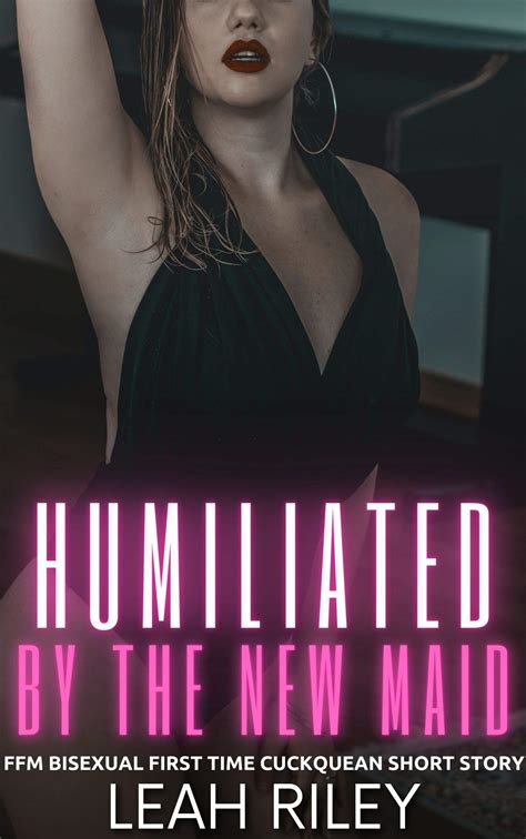 Humiliated By The New Maid Ffm Bisexual First Time Cuckquean Short Story By Leah Riley Goodreads