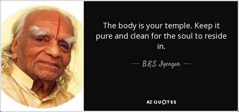Bks Iyengar Quote The Body Is Your Temple Keep It Pure And Clean
