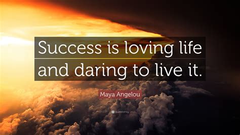 Maya Angelou Quote Success Is Loving Life And Daring To Live It 21