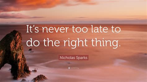 nicholas sparks quote “it s never too late to do the right thing ”