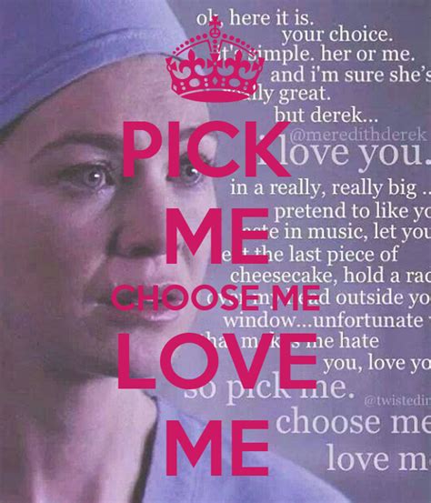 See more ideas about greys anatomy, anatomy quote, grey's anatomy quotes. PICK ME CHOOSE ME LOVE ME - KEEP CALM AND CARRY ON Image Generator
