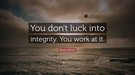 Betty White Quote You Dont Luck Into Integrity You Work At It 18