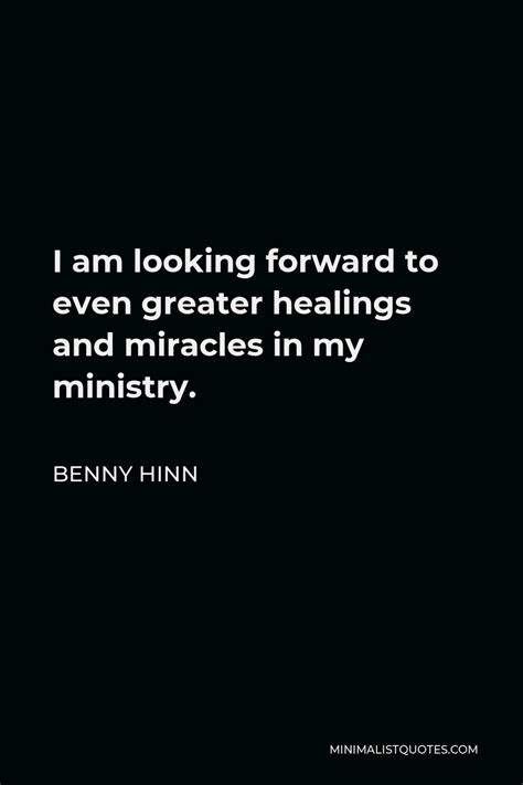 Benny Hinn Quote I Am Looking Forward To Even Greater Healings And