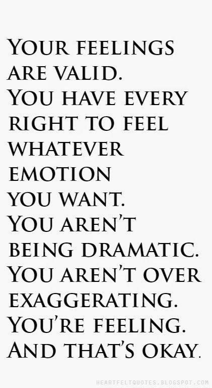 your feelings are valid you have every right to feel whatever emotion you want you aren t