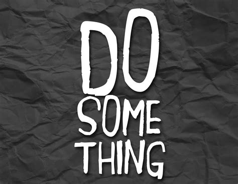 Whatever You Do, Do Something