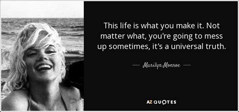 See actions taken by the people who manage and post content. Marilyn Monroe quote: This life is what you make it. Not ...