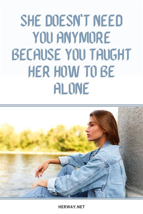 She Doesnt Need You Anymore Because You Taught Her How To Be Alone