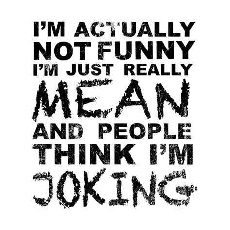 Im Actually Not Funny Im Just Really Mean And People Think Im Joking Dopeyart Funny Quote