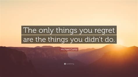 Michael Curtiz Quote The Only Things You Regret Are The Things You