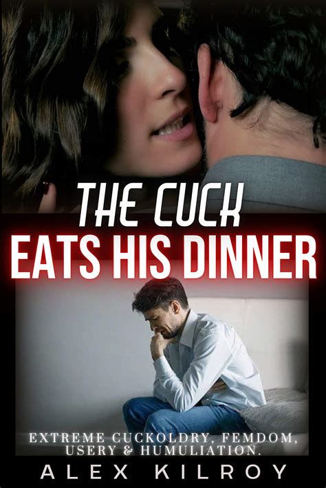 The Cuck Eats His Dinner Extreme Cuckoldry Femdom Usery Humiliation By Alex Kilroy Goodreads
