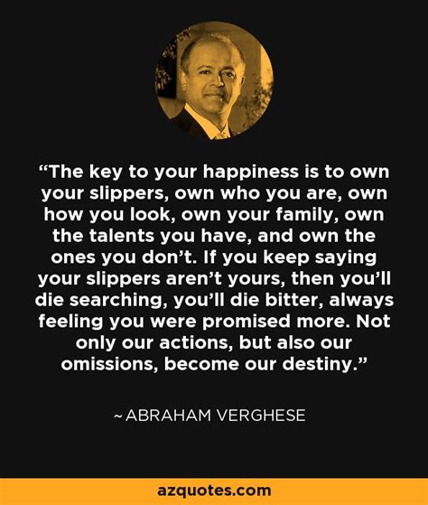 Abraham Verghese Quote The Key To Your Happiness Is To Own Your