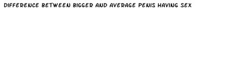 Difference Between Bigger And Average Penis Having Sex Penis Exercise