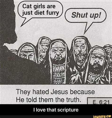 They Hated Jesus Because He Told Them The Truth I Love That