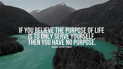 If You Believe The Purpose Of Life Is To Only Serve Yourself Then