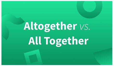 Altogether vs. All Together—Definitions and Examples