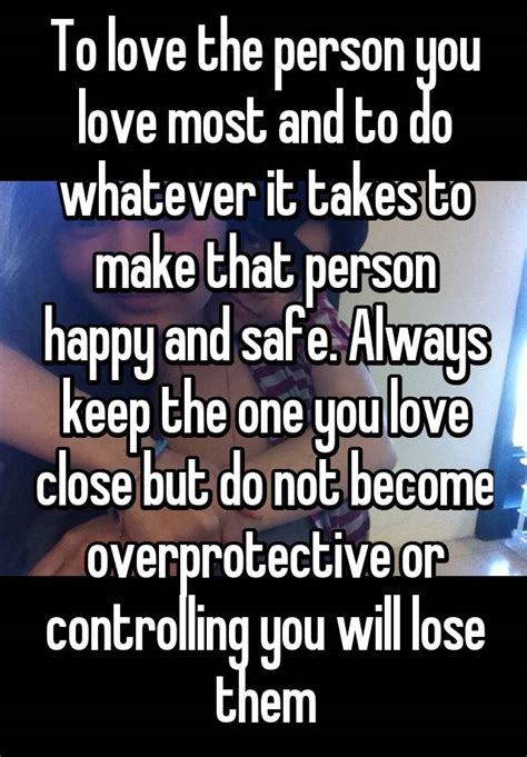 to love the person you love most and to do whatever it takes to make that person happy and safe