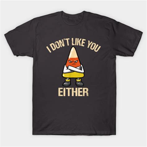 I Don T Like You Either Candy Corn Archcitytees T Shirt Teepublic