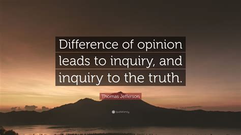 I never considered a difference of opinion in politics, in religion, in philosophy, as cause for withdrawing from a friend. Thomas Jefferson Quote: "Difference of opinion leads to inquiry, and inquiry to the truth." (7 ...