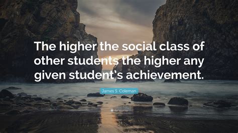 James S Coleman Quote “the Higher The Social Class Of Other Students
