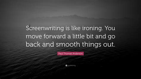 Paul Thomas Anderson Quote Screenwriting Is Like Ironing You Move