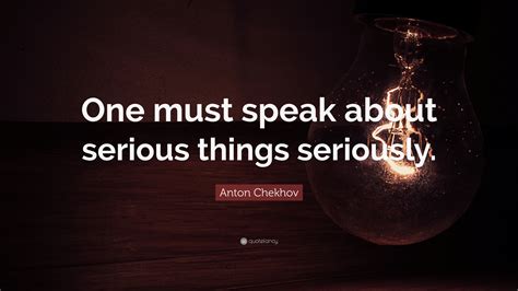 Anton Chekhov Quote One Must Speak About Serious Things Seriously