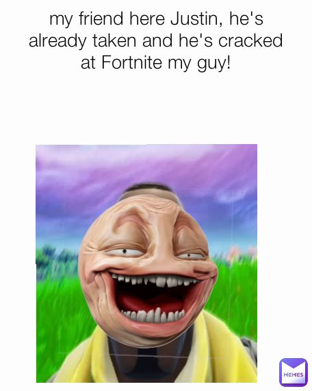 My Friend Here Justin Hes Already Taken And Hes Cracked At Fortnite