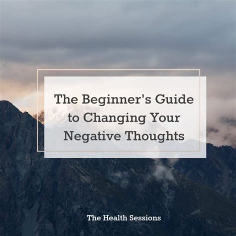 The Beginners Guide To Changing Your Negative Thoughts The Health