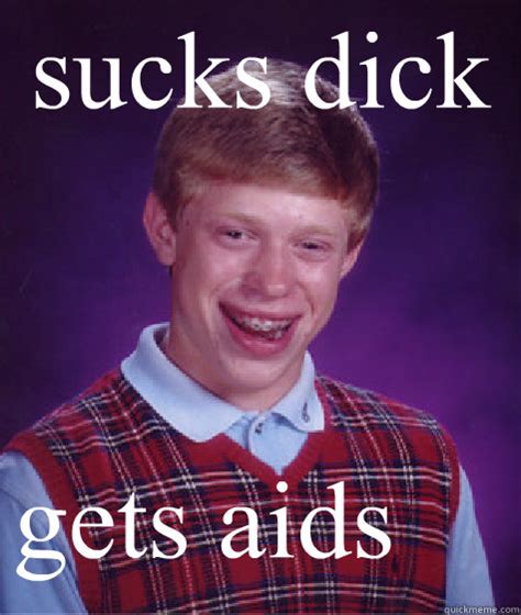 Sucks Dick Gets Aids Bad Luck Brian Quickmeme
