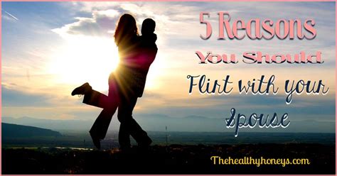 5 Reasons You Should Flirt With Your Spouse The Healthy Honeys