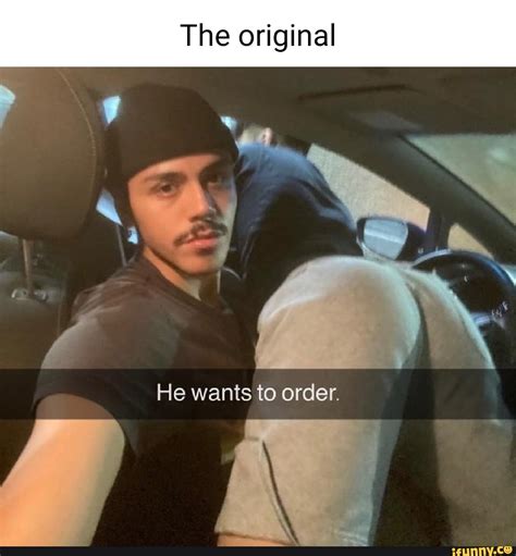 The Original He Wants To Order Ifunny