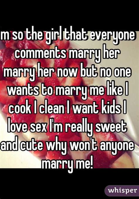 Im So The Girl That Everyone Comments Marry Her Marry Her Now But No