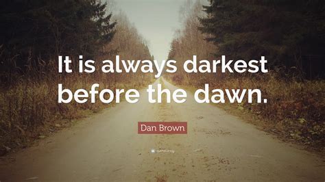 Darkest Before Dawn Quote It S Always Darkest Before The Dawn The