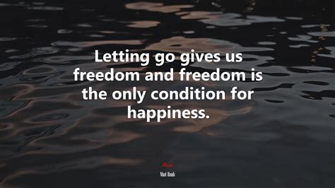 Letting Go Gives Us Freedom And Freedom Is The Only Condition For Happiness Nhat Hanh Quote