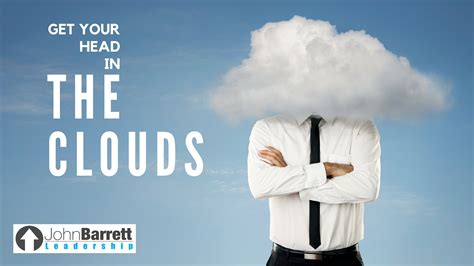 Get Your Head In The Clouds John Barrett Leadership