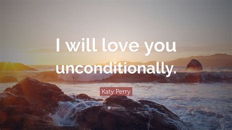 Katy Perry Quote I Will Love You Unconditionally