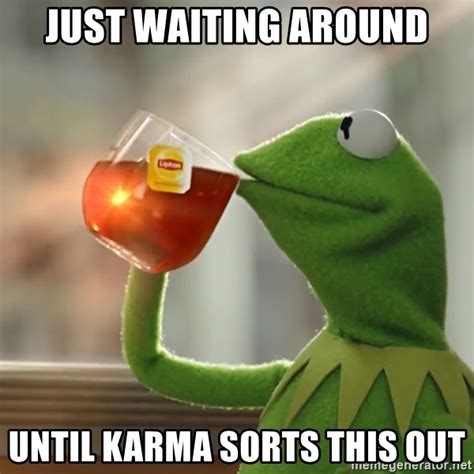 Just Waiting Around Until Karma Sorts This Out Kermit