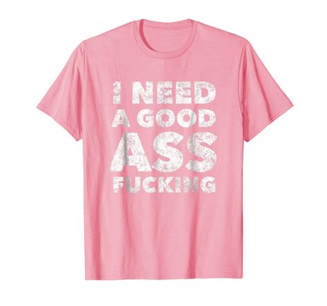 Order Now I Need A Good Ass Fucking Funny Anal Sex Crude Adult Teesdesign