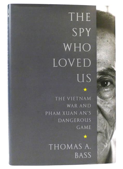 The Spy Who Loved Us The Vietnam War And Pham Xuan Ans Dangerous Game Thomas A Bass First