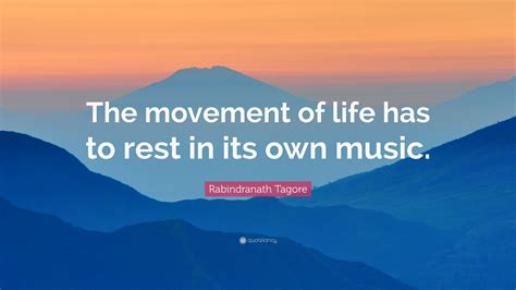 Rabindranath Tagore Quote “the Movement Of Life Has To Rest In Its Own