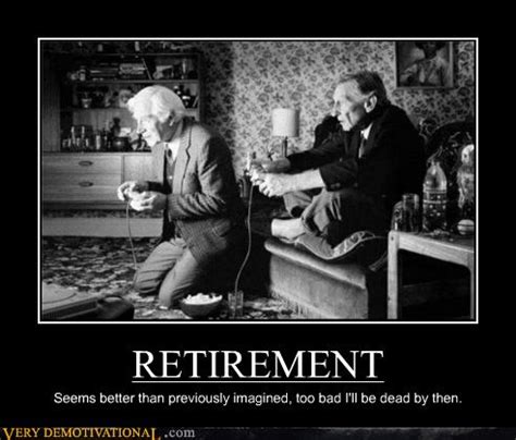 Some people find it overwhelming while others consider it a sad milestone. RETIREMENT - Very Demotivational - Demotivational Posters ...