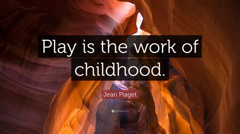 Read the following article on famous quotations and sayings on play to know more. Jean Piaget Quote: "Play is the work of childhood." (12 wallpapers) - Quotefancy