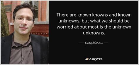 Rumsfeld, who served four presidents, oversaw a war that in his 2011 memoir, known and unknown, mr. Gary Marcus quote: There are known knowns and known unknowns, but what we...