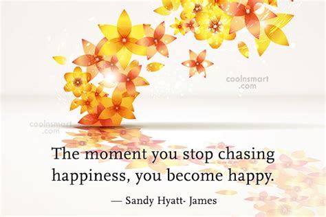 Quote The Moment You Stop Chasing Happiness You Become Happy Sandy